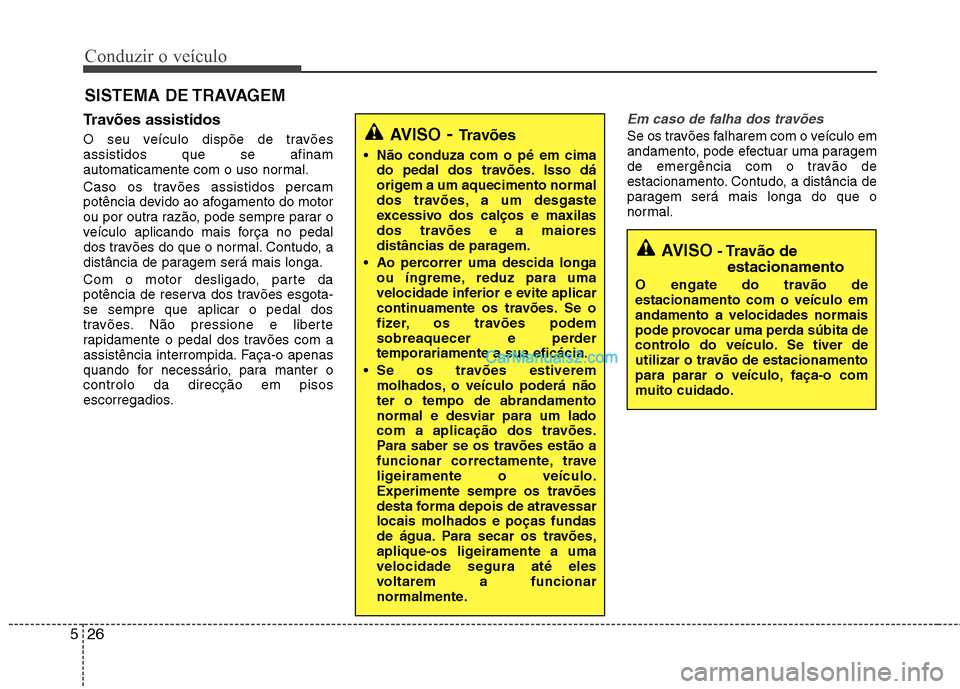 Hyundai Sonata Conduzir o veículo
26
5
Travões assistidos
O seu veículo dispõe de travões assistidos que se afinam
automaticamente com o uso normal.
Caso os travões assistidos percam
potência devido ao a Hyundai Sonata Conduzir o veículo
26
5
Travões assistidos
O seu veículo dispõe de travões assistidos que se afinam
automaticamente com o uso normal.
Caso os travões assistidos percam
potência devido ao a