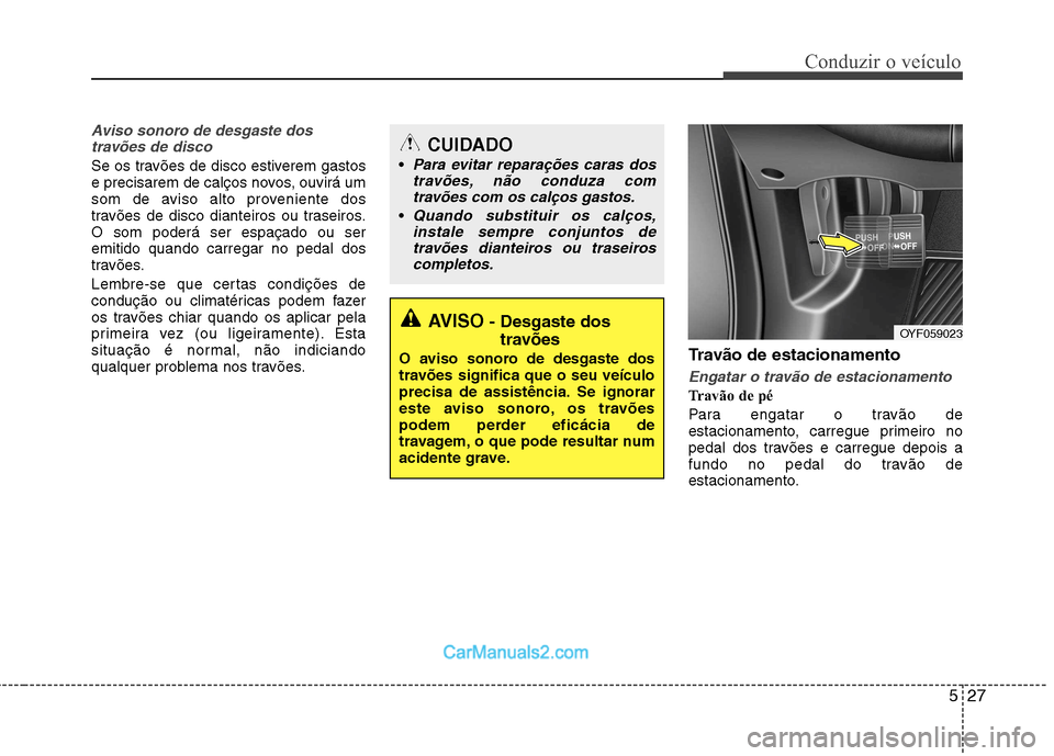Hyundai Sonata 527
Conduzir o veículo
Aviso sonoro de desgaste dostravões de disco
Se os travões de disco estiverem gastos
e precisarem de calços novos, ouvirá um
som de aviso alto proveniente dos
travões de Hyundai Sonata 527
Conduzir o veículo
Aviso sonoro de desgaste dostravões de disco
Se os travões de disco estiverem gastos
e precisarem de calços novos, ouvirá um
som de aviso alto proveniente dos
travões de
