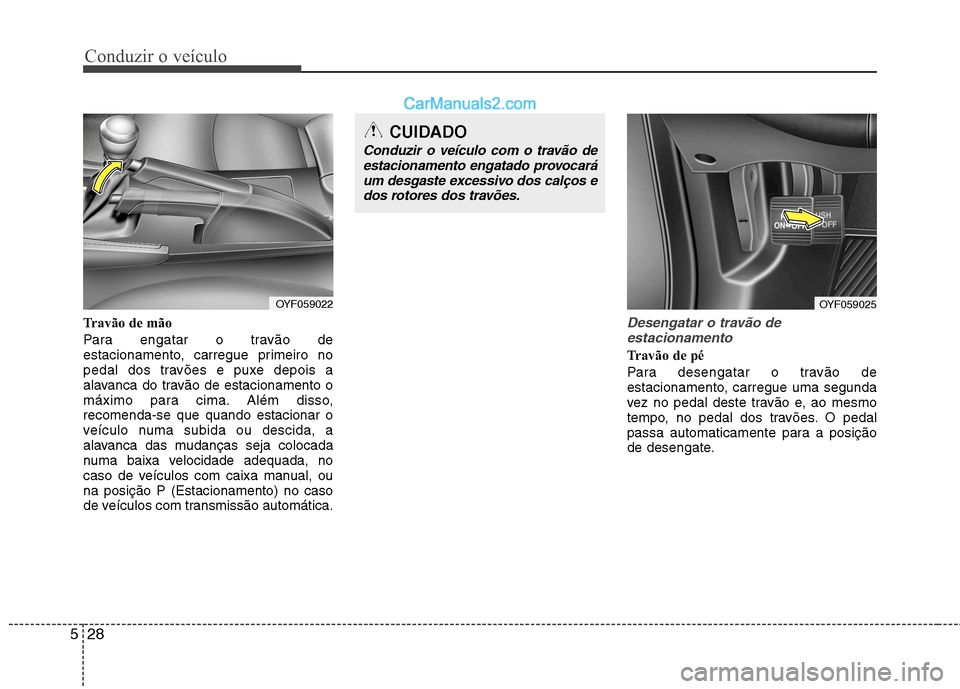 Hyundai Sonata Conduzir o veículo
28
5
Travão de mão
Para engatar o travão de
estacionamento, carregue primeiro no
pedal dos travões e puxe depois a
alavanca do travão de estacionamento o
máximo para cima. Hyundai Sonata Conduzir o veículo
28
5
Travão de mão
Para engatar o travão de
estacionamento, carregue primeiro no
pedal dos travões e puxe depois a
alavanca do travão de estacionamento o
máximo para cima.