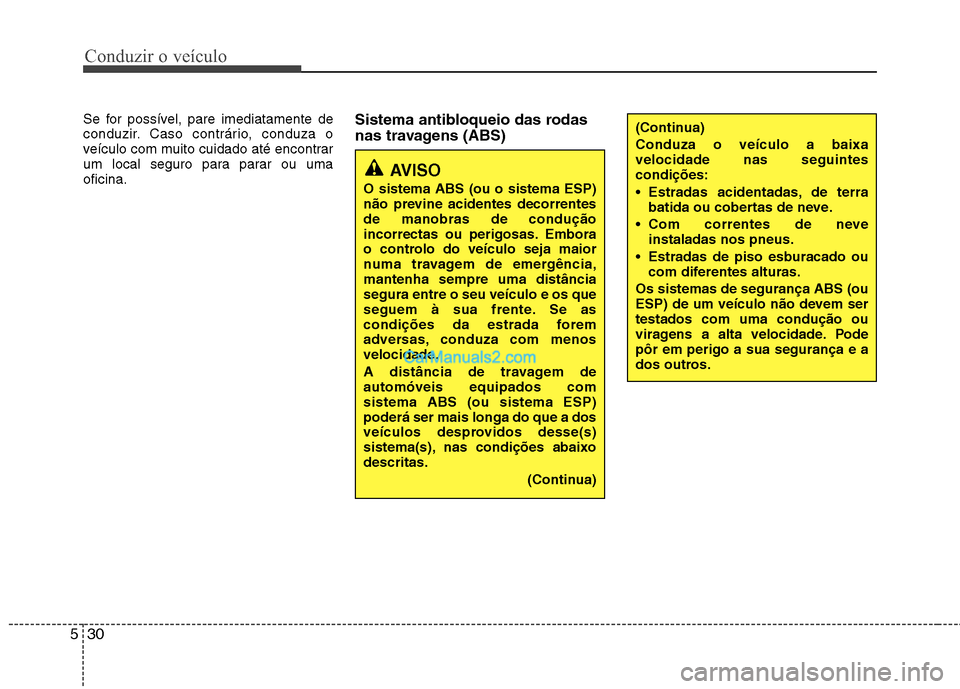 Hyundai Sonata 2011  Manual do proprietário (in Portuguese) Conduzir o veículo
30
5
Se for possível, pare imediatamente de 
conduzir. Caso contrário, conduza o
veículo com muito cuidado até encontrar
um local seguro para parar ou umaoficina. Sistema antib