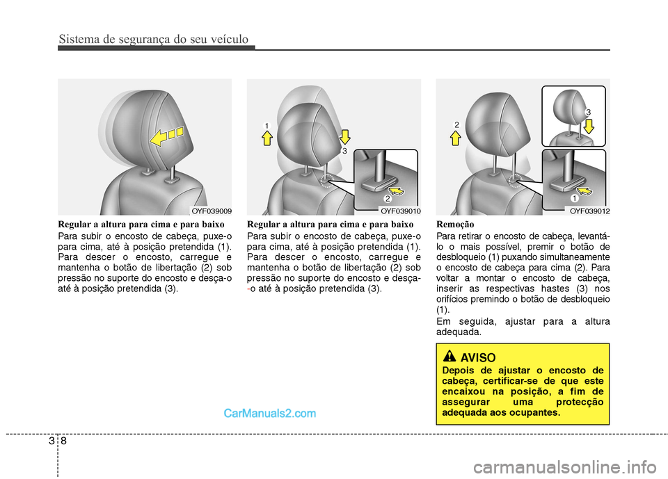 Hyundai Sonata 2011  Manual do proprietário (in Portuguese) Sistema de segurança do seu veículo
8
3
Regular a altura para cima e para baixo 
Para subir o encosto de cabeça, puxe-o 
para cima, até à posição pretendida (1).
Para descer o encosto, carregue