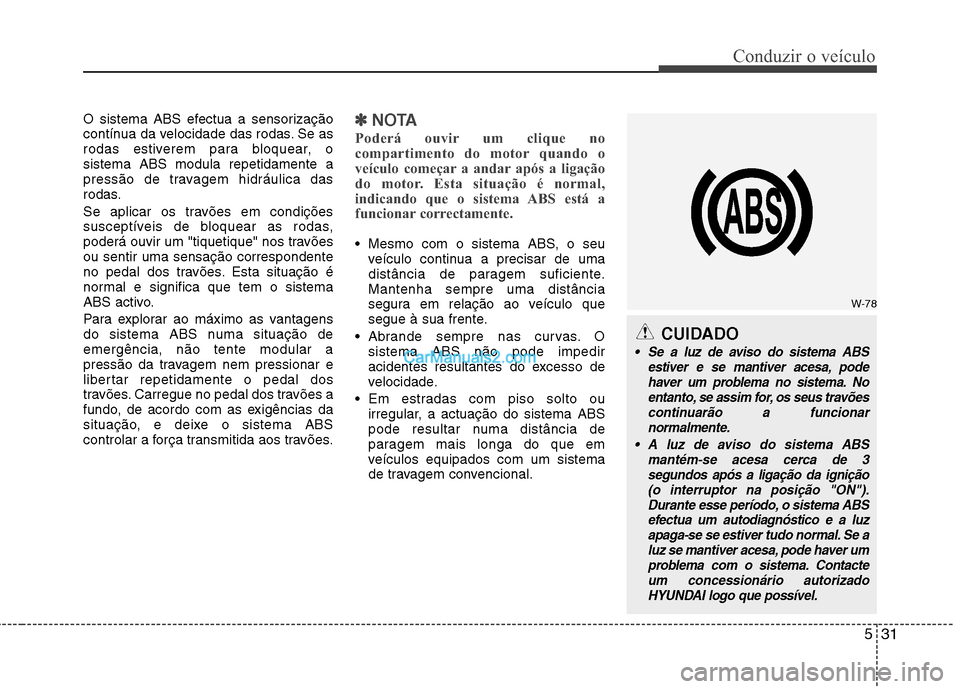 Hyundai Sonata 531
Conduzir o veículo
O sistema ABS efectua a sensorização
contínua da velocidade das rodas. Se as
rodas estiverem para bloquear, osistema ABS modula repetidamente a
pressão de travagem hidráu Hyundai Sonata 531
Conduzir o veículo
O sistema ABS efectua a sensorização
contínua da velocidade das rodas. Se as
rodas estiverem para bloquear, osistema ABS modula repetidamente a
pressão de travagem hidráu