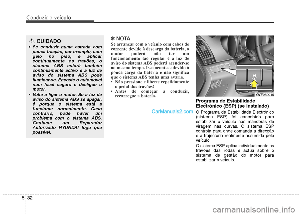 Hyundai Sonata Conduzir o veículo
32
5
✽✽
NOTA
Se arrancar com o veículo com cabos de
corrente devido à descarga da bateria, o
motor poderá não ter um
funcionamento tão regular e a luz de
aviso do sistema Hyundai Sonata Conduzir o veículo
32
5
✽✽
NOTA
Se arrancar com o veículo com cabos de
corrente devido à descarga da bateria, o
motor poderá não ter um
funcionamento tão regular e a luz de
aviso do sistema
