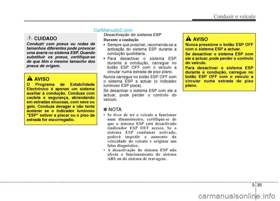 Hyundai Sonata 535
Conduzir o veículo
Desactivação do sistema ESP
Durante a condução
Sempre que possível, recomenda-se aactivação do sistema ESP durante a condução quotidiana.
Para desactivar o sistema Hyundai Sonata 535
Conduzir o veículo
Desactivação do sistema ESP
Durante a condução
Sempre que possível, recomenda-se aactivação do sistema ESP durante a condução quotidiana.
Para desactivar o sistema