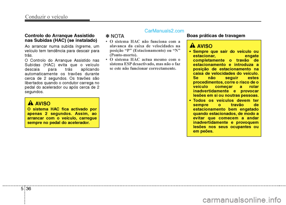 Hyundai Sonata Conduzir o veículo
36
5
Controlo do Arranque Assistido
nas Subidas (HAC) (se instalado)
Ao arrancar numa subida íngreme, um
veículo tem tendência para descair para
trás.
O Controlo do Arranqu Hyundai Sonata Conduzir o veículo
36
5
Controlo do Arranque Assistido
nas Subidas (HAC) (se instalado)
Ao arrancar numa subida íngreme, um
veículo tem tendência para descair para
trás.
O Controlo do Arranqu