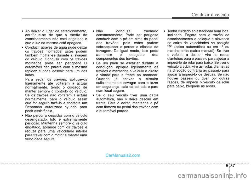Hyundai Sonata 537
Conduzir o veículo
Ao deixar o lugar de estacionamento,certifique-se de que o travão de estacionamento não está engatado eque a luz do mesmo está apagada.
Conduzir através de água pode de Hyundai Sonata 537
Conduzir o veículo
Ao deixar o lugar de estacionamento,certifique-se de que o travão de estacionamento não está engatado eque a luz do mesmo está apagada.
Conduzir através de água pode de