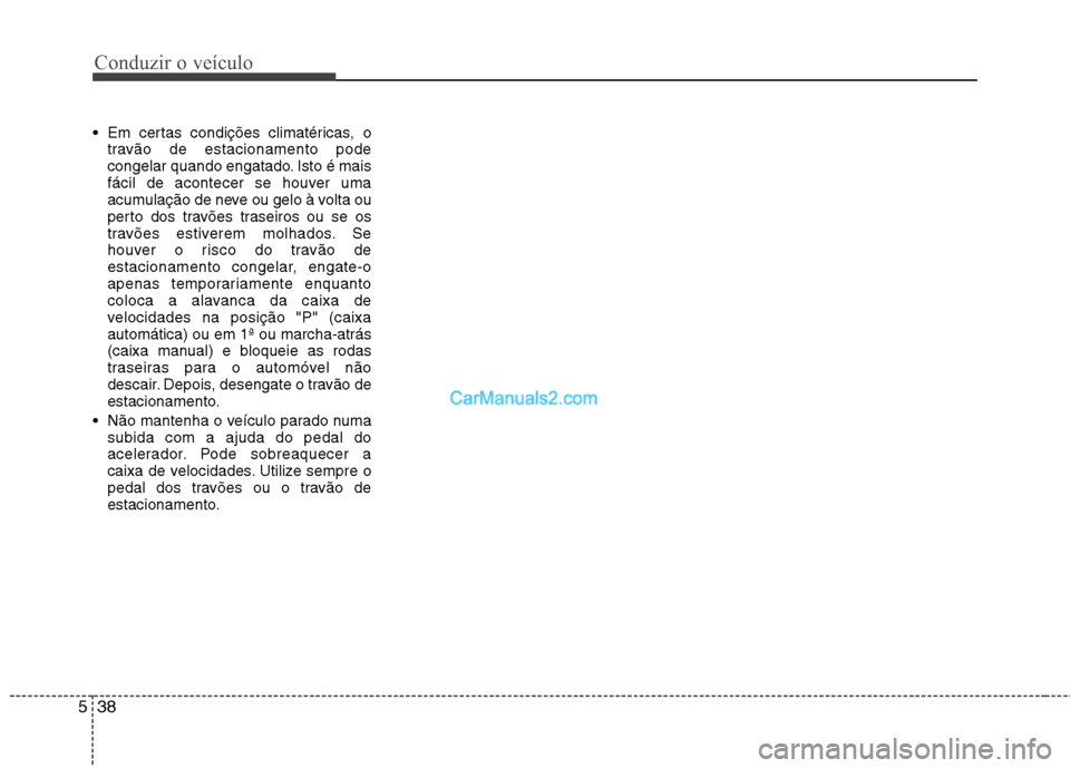 Hyundai Sonata Conduzir o veículo
38
5
Em certas condições climatéricas, o
travão de estacionamento pode
congelar quando engatado. Isto é mais
fácil de acontecer se houver uma
acumulação de neve ou gelo Hyundai Sonata Conduzir o veículo
38
5
Em certas condições climatéricas, o
travão de estacionamento pode
congelar quando engatado. Isto é mais
fácil de acontecer se houver uma
acumulação de neve ou gelo
