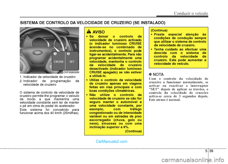 Hyundai Sonata 539
Conduzir o veículo
1. Indicador da velocidade de cruzeiro
2. Indicador de programação davelocidade de cruzeiro
O sistema de controlo da velocidade de
cruzeiro permite-lhe programar o veículo Hyundai Sonata 539
Conduzir o veículo
1. Indicador da velocidade de cruzeiro
2. Indicador de programação davelocidade de cruzeiro
O sistema de controlo da velocidade de
cruzeiro permite-lhe programar o veículo