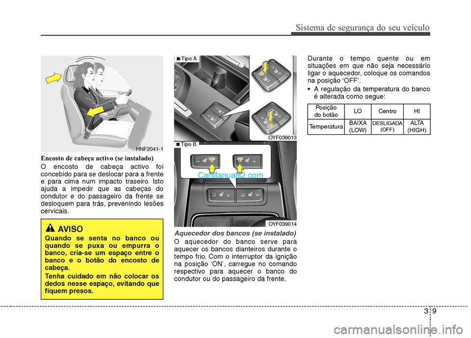 Hyundai Sonata 2011  Manual do proprietário (in Portuguese) 39
Sistema de segurança do seu veículo
Encosto de cabeça activo (se instalado) 
O encosto de cabeça activo foi 
concebido para se deslocar para a frente
e para cima num impacto traseiro. Istoajuda