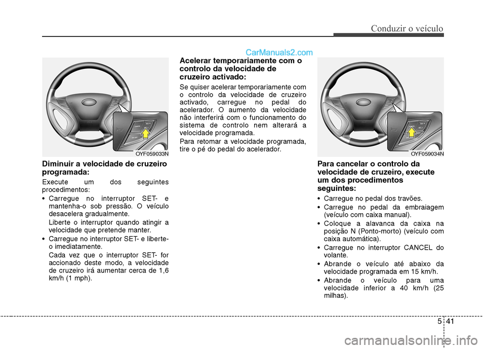 Hyundai Sonata 541
Conduzir o veículo
Diminuir a velocidade de cruzeiro
programada:
Execute um dos seguintes procedimentos:
Carregue no interruptor SET- emantenha-o sob pressão. O veículo
desacelera gradualm Hyundai Sonata 541
Conduzir o veículo
Diminuir a velocidade de cruzeiro
programada:
Execute um dos seguintes procedimentos:
Carregue no interruptor SET- emantenha-o sob pressão. O veículo
desacelera gradualm