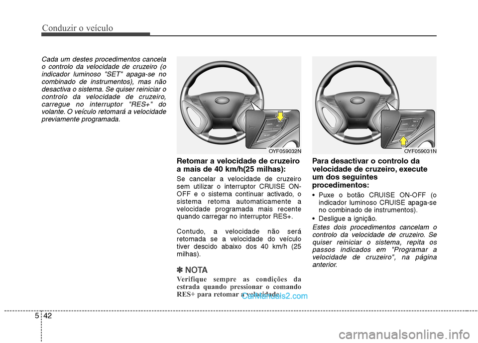 Hyundai Sonata Conduzir o veículo
42
5
Cada um destes procedimentos cancela
o controlo da velocidade de cruzeiro (oindicador luminoso "SET" apaga-se nocombinado de instrumentos), mas não
desactiva o sistema. Se qu Hyundai Sonata Conduzir o veículo
42
5
Cada um destes procedimentos cancela
o controlo da velocidade de cruzeiro (oindicador luminoso "SET" apaga-se nocombinado de instrumentos), mas não
desactiva o sistema. Se qu