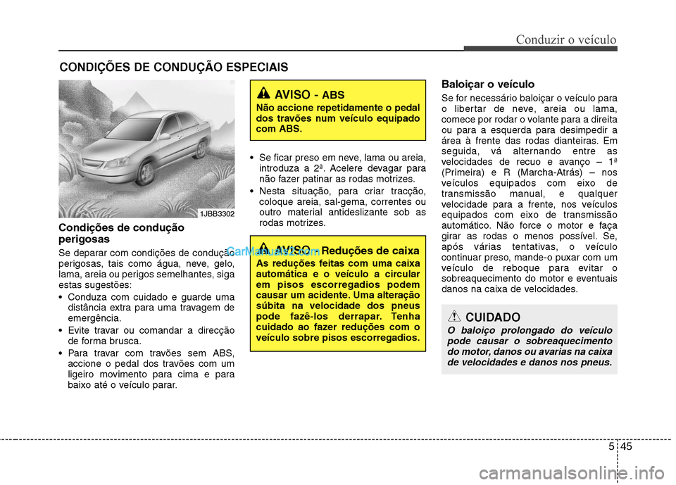 Hyundai Sonata 2011  Manual do proprietário (in Portuguese) 545
Conduzir o veículo
Condições de condução perigosas   
Se deparar com condições de condução 
perigosas, tais como água, neve, gelo,
lama, areia ou perigos semelhantes, sigaestas sugestõe