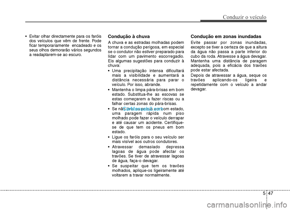 Hyundai Sonata 547
Conduzir o veículo
Evitar olhar directamente para os faróisdos veículos que vêm de frente. Pode
ficar temporariamente encadeado e os
seus olhos demorarão vários segundos
a readaptarem-se Hyundai Sonata 547
Conduzir o veículo
Evitar olhar directamente para os faróisdos veículos que vêm de frente. Pode
ficar temporariamente encadeado e os
seus olhos demorarão vários segundos
a readaptarem-se