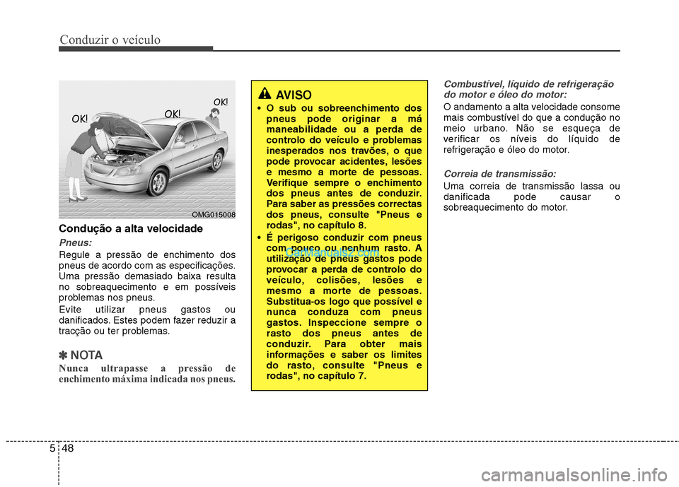 Hyundai Sonata Conduzir o veículo
48
5
Condução a alta velocidade
Pneus:
Regule a pressão de enchimento dos
pneus de acordo com as especificações.Uma pressão demasiado baixa resulta
no sobreaquecimento e em Hyundai Sonata Conduzir o veículo
48
5
Condução a alta velocidade
Pneus:
Regule a pressão de enchimento dos
pneus de acordo com as especificações.Uma pressão demasiado baixa resulta
no sobreaquecimento e em