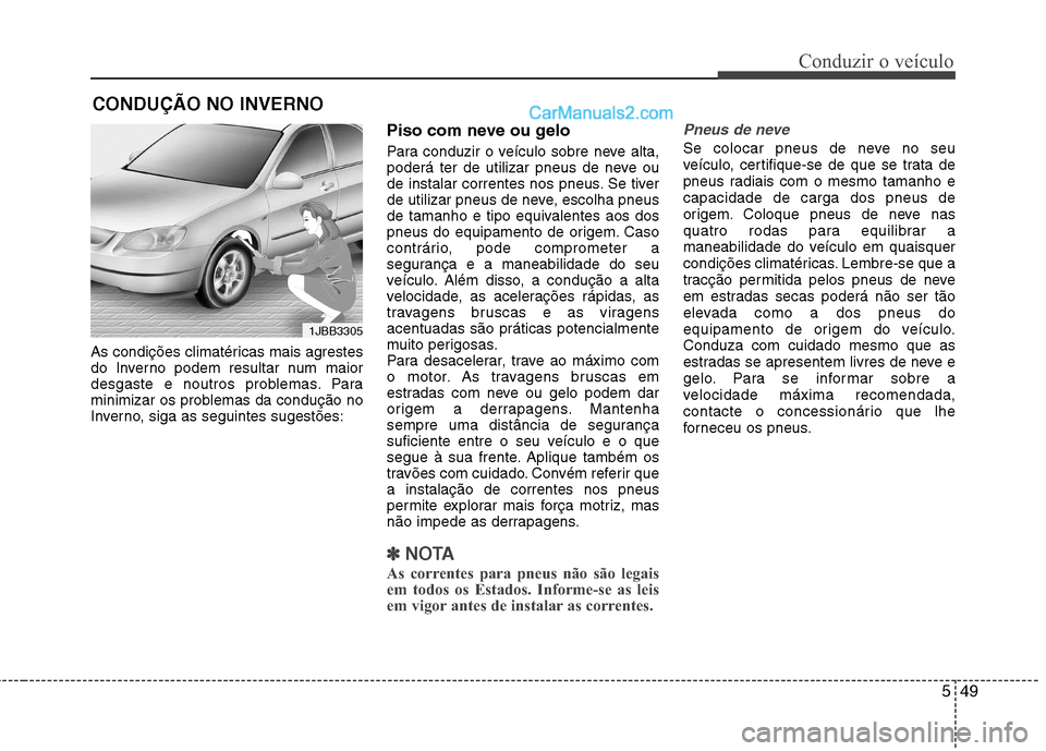 Hyundai Sonata 549
Conduzir o veículo
As condições climatéricas mais agrestes
do Inverno podem resultar num maior
desgaste e noutros problemas. Para
minimizar os problemas da condução no
Inverno, siga as segu Hyundai Sonata 549
Conduzir o veículo
As condições climatéricas mais agrestes
do Inverno podem resultar num maior
desgaste e noutros problemas. Para
minimizar os problemas da condução no
Inverno, siga as segu