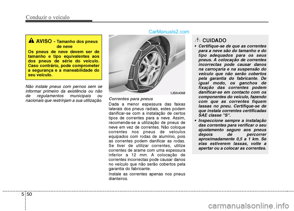 Hyundai Sonata Conduzir o veículo
50
5
Não instale pneus com pernos sem se
informar primeiro da existência ou nãode regulamentos municipais ou nacionais que restrinjam a sua utilização.
Correntes para pneus
Da Hyundai Sonata Conduzir o veículo
50
5
Não instale pneus com pernos sem se
informar primeiro da existência ou nãode regulamentos municipais ou nacionais que restrinjam a sua utilização.
Correntes para pneus
Da