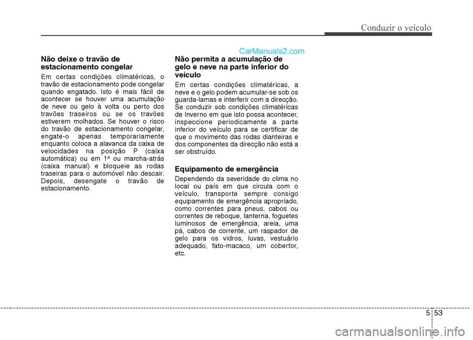 Hyundai Sonata 553
Conduzir o veículo
Não deixe o travão de
estacionamento congelar
Em certas condições climatéricas, o
travão de estacionamento pode congelar
quando engatado. Isto é mais fácil de
aconte Hyundai Sonata 553
Conduzir o veículo
Não deixe o travão de
estacionamento congelar
Em certas condições climatéricas, o
travão de estacionamento pode congelar
quando engatado. Isto é mais fácil de
aconte