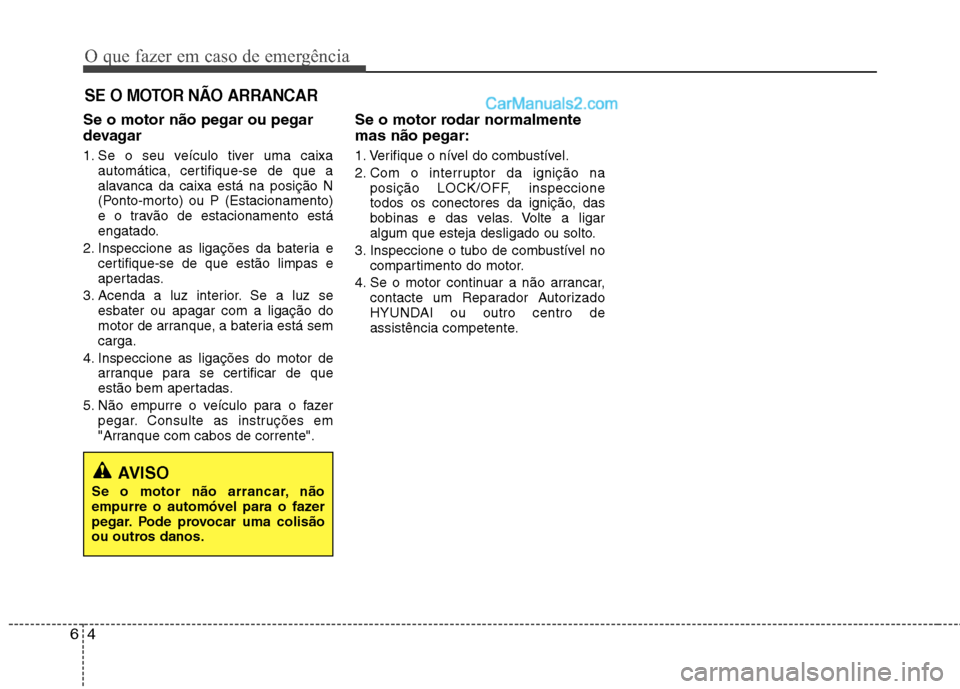 Hyundai Sonata O que fazer em caso de emergência
4
6
SE O MOTOR NÃO ARRANCAR
Se o motor não pegar ou pegar
devagar
1. Se o seu veículo tiver uma caixa
automática, certifique-se de que a
alavanca da caixa est Hyundai Sonata O que fazer em caso de emergência
4
6
SE O MOTOR NÃO ARRANCAR
Se o motor não pegar ou pegar
devagar
1. Se o seu veículo tiver uma caixa
automática, certifique-se de que a
alavanca da caixa est