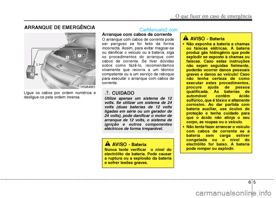 Hyundai Sonata 65
O que fazer em caso de emergência
ARRANQUE DE EMERGÊNCIA
Ligue os cabos por ordem numérica e
desligue-os pela ordem inversa. Arranque com cabos de corrente
O arranque com cabos de corrente pod Hyundai Sonata 65
O que fazer em caso de emergência
ARRANQUE DE EMERGÊNCIA
Ligue os cabos por ordem numérica e
desligue-os pela ordem inversa. Arranque com cabos de corrente
O arranque com cabos de corrente pod