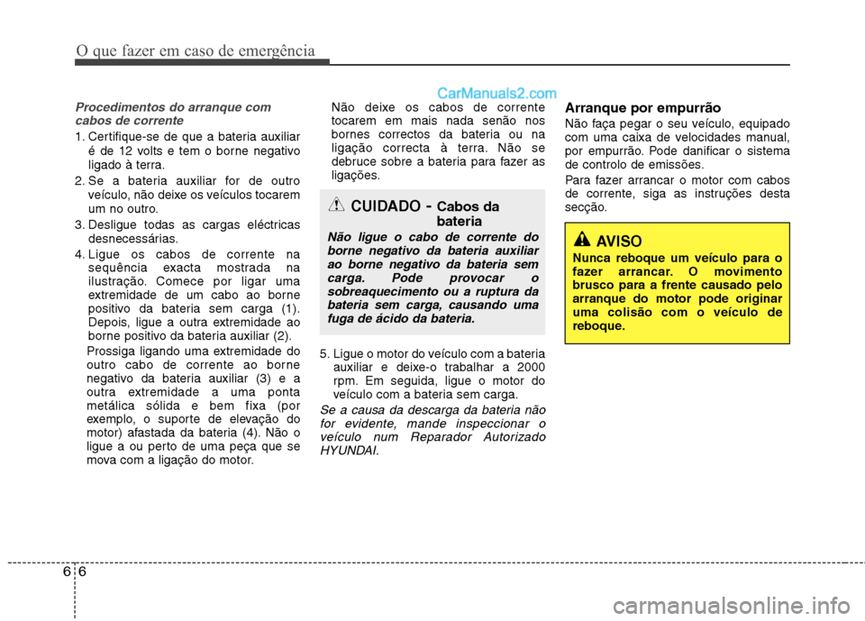 Hyundai Sonata O que fazer em caso de emergência
6
6
Procedimentos do arranque com
cabos de corrente
1. Certifique-se de que a bateria auxiliar
é de 12 volts e tem o borne negativo
ligado à terra.
2. Se a bateri Hyundai Sonata O que fazer em caso de emergência
6
6
Procedimentos do arranque com
cabos de corrente
1. Certifique-se de que a bateria auxiliar
é de 12 volts e tem o borne negativo
ligado à terra.
2. Se a bateri