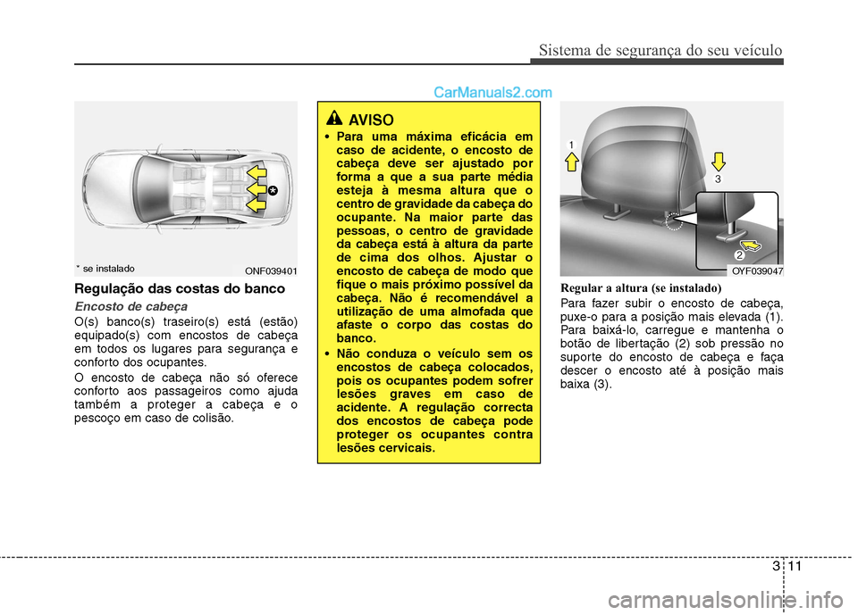 Hyundai Sonata 2011  Manual do proprietário (in Portuguese) 311
Sistema de segurança do seu veículo
Regulação das costas do banco
Encosto de cabeça
O(s) banco(s) traseiro(s) está (estão) equipado(s) com encostos de cabeça
em todos os lugares para segur