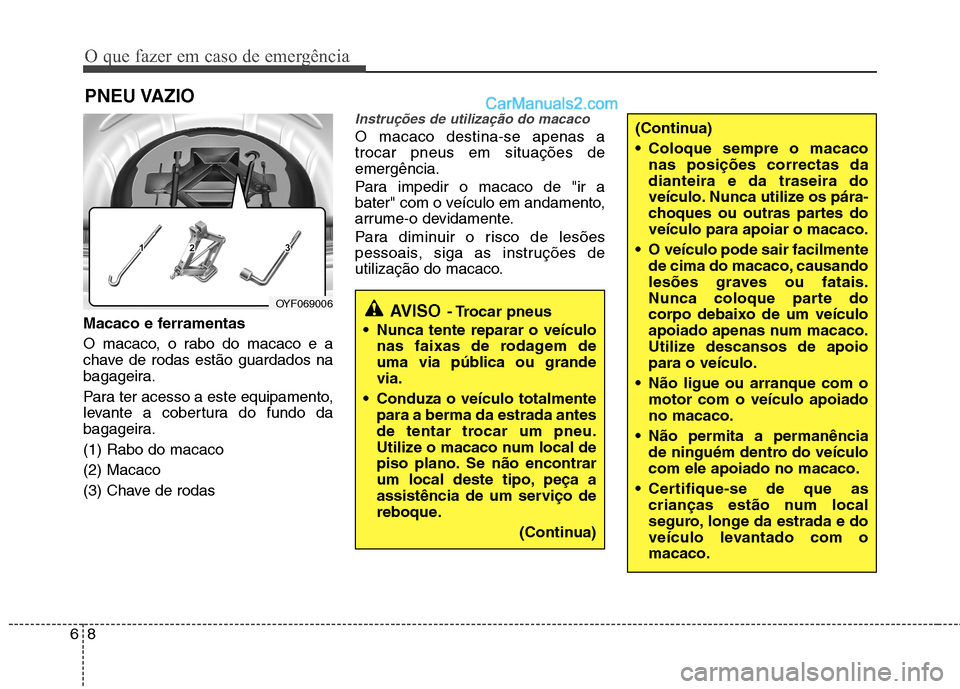 Hyundai Sonata O que fazer em caso de emergência
8
6
PNEU VAZIO
Macaco e ferramentas
O macaco, o rabo do macaco e a
chave de rodas estão guardados na
bagageira.
Para ter acesso a este equipamento,
levante a c Hyundai Sonata O que fazer em caso de emergência
8
6
PNEU VAZIO
Macaco e ferramentas
O macaco, o rabo do macaco e a
chave de rodas estão guardados na
bagageira.
Para ter acesso a este equipamento,
levante a c