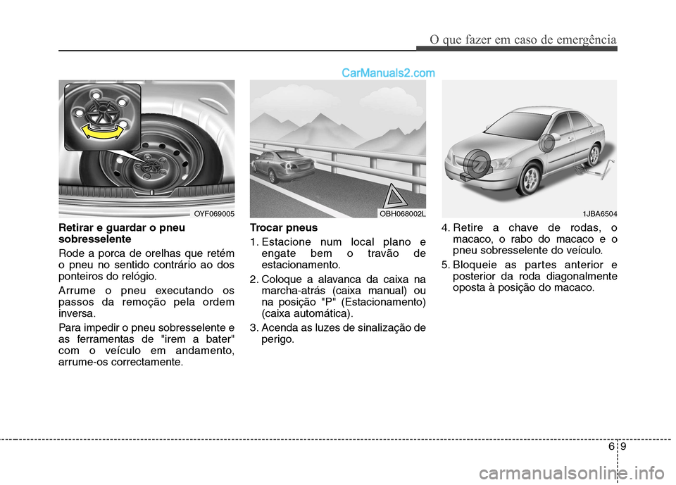 Hyundai Sonata 69
O que fazer em caso de emergência
Retirar e guardar o pneu sobresselente Rode a porca de orelhas que retém
o pneu no sentido contrário ao dos
ponteiros do relógio.
Arrume o pneu executando os Hyundai Sonata 69
O que fazer em caso de emergência
Retirar e guardar o pneu sobresselente Rode a porca de orelhas que retém
o pneu no sentido contrário ao dos
ponteiros do relógio.
Arrume o pneu executando os
