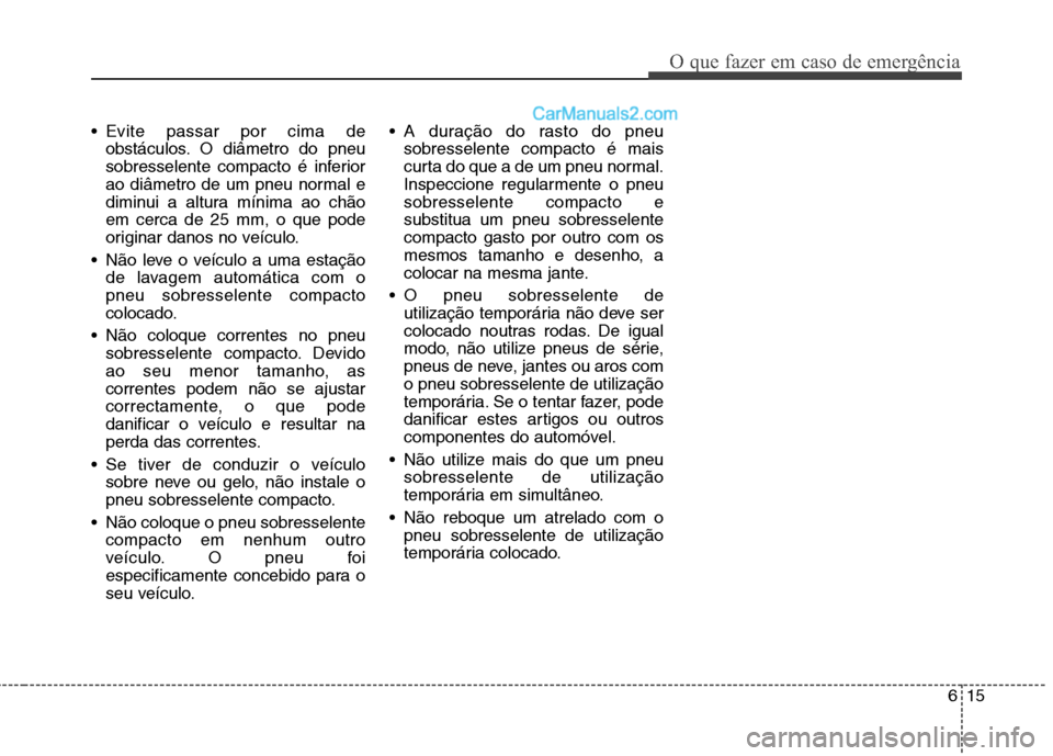 Hyundai Sonata 615
O que fazer em caso de emergência
Evite passar por cima deobstáculos. O diâmetro do pneu
sobresselente compacto é inferior
ao diâmetro de um pneu normal e
diminui a altura mínima ao chãoe Hyundai Sonata 615
O que fazer em caso de emergência
Evite passar por cima deobstáculos. O diâmetro do pneu
sobresselente compacto é inferior
ao diâmetro de um pneu normal e
diminui a altura mínima ao chãoe