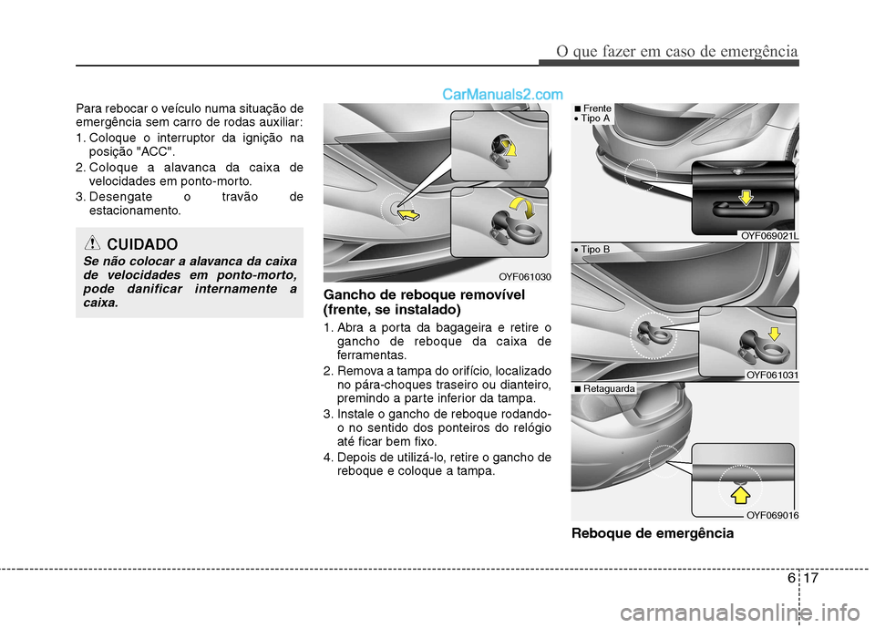 Hyundai Sonata 617
O que fazer em caso de emergência
Para rebocar o veículo numa situação de
emergência sem carro de rodas auxiliar:
1. Coloque o interruptor da ignição naposição "ACC".
2. Coloque a alava Hyundai Sonata 617
O que fazer em caso de emergência
Para rebocar o veículo numa situação de
emergência sem carro de rodas auxiliar:
1. Coloque o interruptor da ignição naposição "ACC".
2. Coloque a alava