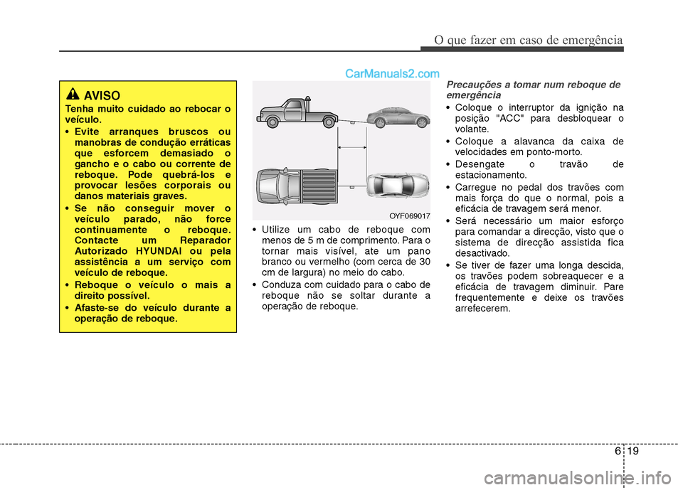 Hyundai Sonata 619
O que fazer em caso de emergência
Utilize um cabo de reboque commenos de 5 m de comprimento. Para o
tornar mais visível, ate um pano
branco ou vermelho (com cerca de 30
cm de largura) no meio Hyundai Sonata 619
O que fazer em caso de emergência
Utilize um cabo de reboque commenos de 5 m de comprimento. Para o
tornar mais visível, ate um pano
branco ou vermelho (com cerca de 30
cm de largura) no meio