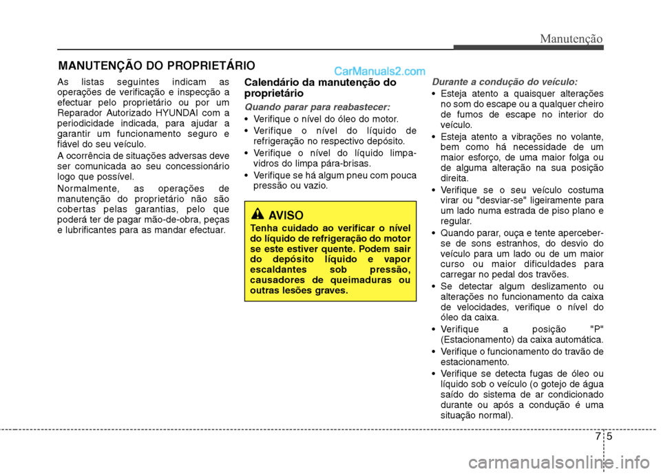 Hyundai Sonata 75
Manutenção
MANUTENÇÃO DO PROPRIETÁRIO
As listas seguintes indicam as
operações de verificação e inspecção a
efectuar pelo proprietário ou por um
Reparador Autorizado HYUNDAI com a
peri Hyundai Sonata 75
Manutenção
MANUTENÇÃO DO PROPRIETÁRIO
As listas seguintes indicam as
operações de verificação e inspecção a
efectuar pelo proprietário ou por um
Reparador Autorizado HYUNDAI com a
peri