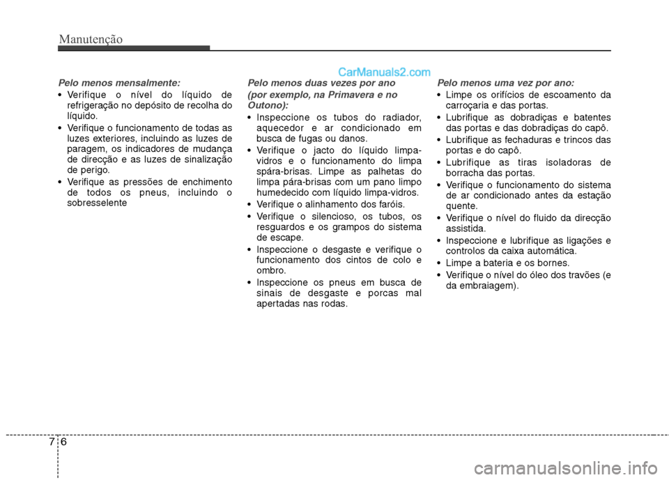 Hyundai Sonata Manutenção
6
7
Pelo menos mensalmente:
Verifique o nível do líquido de
refrigeração no depósito de recolha do
líquido.
Verifique o funcionamento de todas as luzes exteriores, incluindo as l Hyundai Sonata Manutenção
6
7
Pelo menos mensalmente:
Verifique o nível do líquido de
refrigeração no depósito de recolha do
líquido.
Verifique o funcionamento de todas as luzes exteriores, incluindo as l