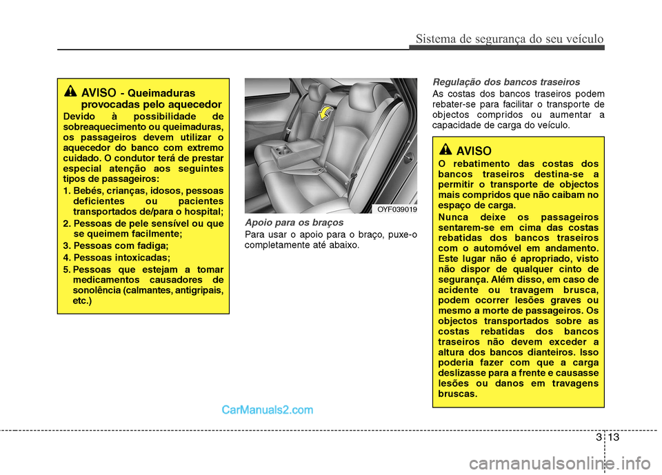 Hyundai Sonata 2011  Manual do proprietário (in Portuguese) 313
Sistema de segurança do seu veículo
Apoio para os braços 
Para usar o apoio para o braço, puxe-o 
completamente até abaixo.
Regulação dos bancos traseiros
As costas dos bancos traseiros pod