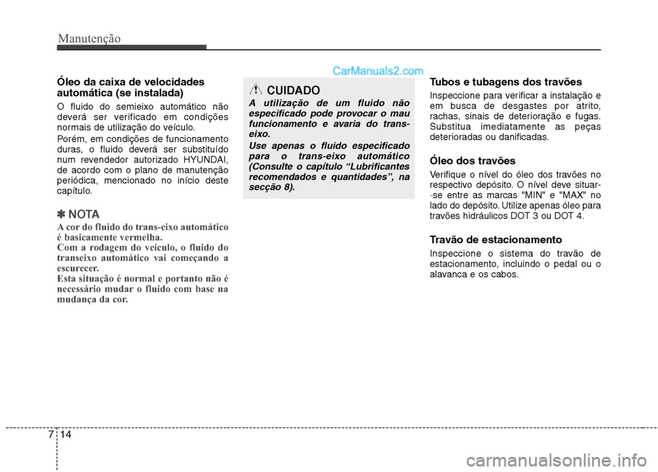 Hyundai Sonata Manutenção
14
7
Óleo da caixa de velocidades automática (se instalada) O fluido do semieixo automático não
deverá ser verificado em condições
normais de utilização do veículo.
Porém, em Hyundai Sonata Manutenção
14
7
Óleo da caixa de velocidades automática (se instalada) O fluido do semieixo automático não
deverá ser verificado em condições
normais de utilização do veículo.
Porém, em