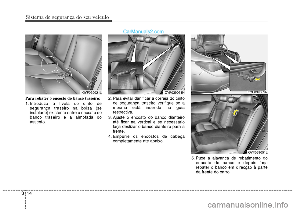 Hyundai Sonata 2011  Manual do proprietário (in Portuguese) Sistema de segurança do seu veículo
14
3
Para rebater o encosto do banco traseiro: 
1. Introduza a fivela do cinto de
segurança traseiro na bolsa (se 
instalado) existente entre o encosto do
banco 