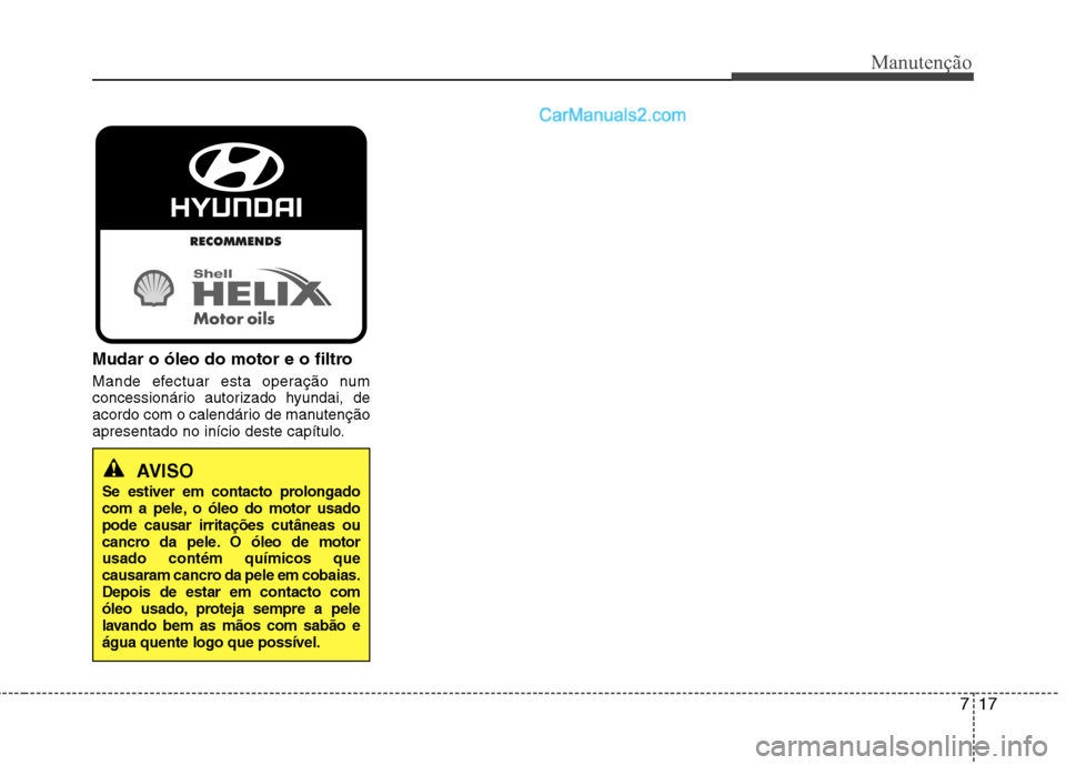 Hyundai Sonata 717
Manutenção
Mudar o óleo do motor e o filtro
Mande efectuar esta operação num
concessionário autorizado hyundai, de
acordo com o calendário de manutenção
apresentado no início deste cap Hyundai Sonata 717
Manutenção
Mudar o óleo do motor e o filtro
Mande efectuar esta operação num
concessionário autorizado hyundai, de
acordo com o calendário de manutenção
apresentado no início deste cap