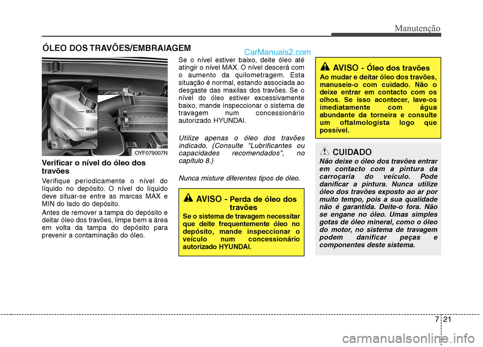 Hyundai Sonata 721
Manutenção
ÓLEO DOS TRAVÕES/EMBRAIAGEM
Verificar o nível do óleo dos
travões
Verifique periodicamente o nível do
líquido no depósito. O nível do líquido
deve situar-se entre as ma Hyundai Sonata 721
Manutenção
ÓLEO DOS TRAVÕES/EMBRAIAGEM
Verificar o nível do óleo dos
travões
Verifique periodicamente o nível do
líquido no depósito. O nível do líquido
deve situar-se entre as ma