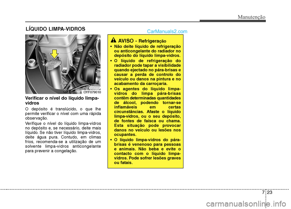 Hyundai Sonata 723
Manutenção
LÍQUIDO LIMPA-VIDROS
Verificar o nível do líquido limpa-
vidros
O depósito é translúcido, o que lhe
permite verificar o nível com uma rápida
observação.
Verifique o nív Hyundai Sonata 723
Manutenção
LÍQUIDO LIMPA-VIDROS
Verificar o nível do líquido limpa-
vidros
O depósito é translúcido, o que lhe
permite verificar o nível com uma rápida
observação.
Verifique o nív