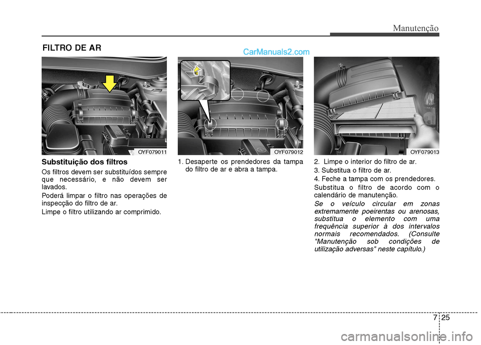 Hyundai Sonata 725
Manutenção
FILTRO DE AR
Substituição dos filtros
Os filtros devem ser substituídos sempre
que necessário, e não devem ser
lavados.
Poderá limpar o filtro nas operações de
inspecçã Hyundai Sonata 725
Manutenção
FILTRO DE AR
Substituição dos filtros
Os filtros devem ser substituídos sempre
que necessário, e não devem ser
lavados.
Poderá limpar o filtro nas operações de
inspecçã