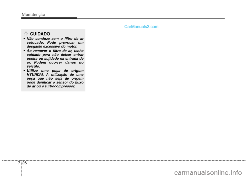 Hyundai Sonata Manutenção
26
7
CUIDADO
Não conduza sem o filtro de ar
colocado. Pode provocar um
desgaste excessivo do motor.
Ao remover o filtro de ar, tenha cuidado para não deixar entrarpoeira ou sujidade n Hyundai Sonata Manutenção
26
7
CUIDADO
Não conduza sem o filtro de ar
colocado. Pode provocar um
desgaste excessivo do motor.
Ao remover o filtro de ar, tenha cuidado para não deixar entrarpoeira ou sujidade n