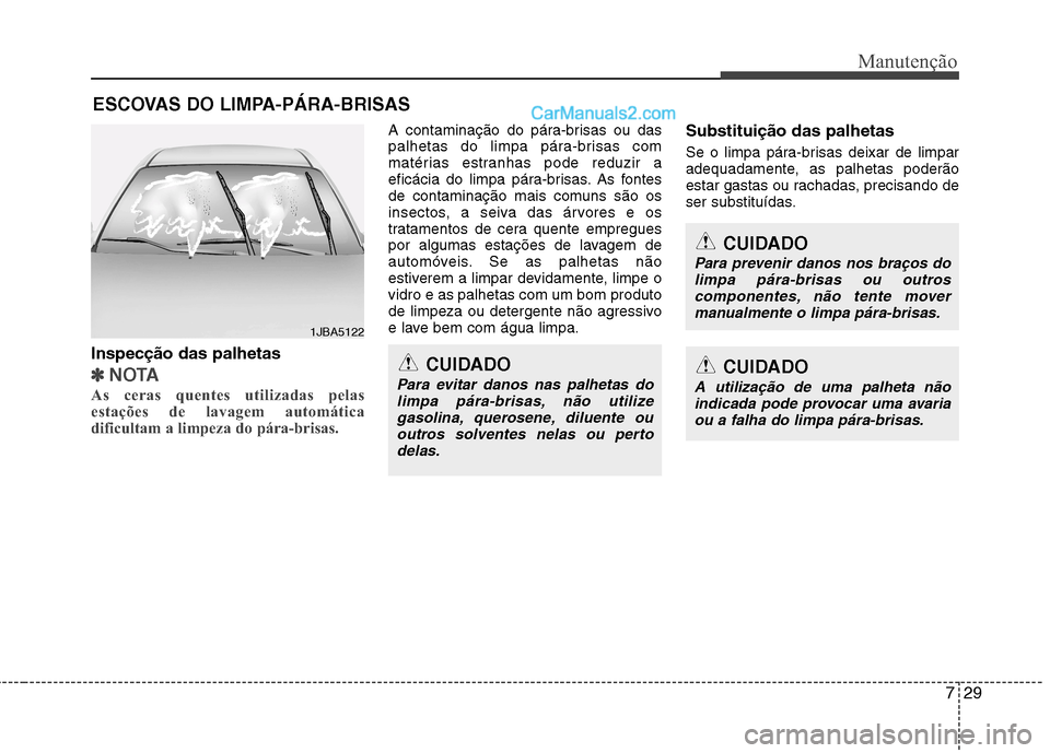 Hyundai Sonata 729
Manutenção
ESCOVAS DO LIMPA-PÁRA-BRISAS
Inspecção das palhetas
✽✽ NOTA
As ceras quentes utilizadas pelas
estações de lavagem automática
dificultam a limpeza do pára-brisas.
A conta Hyundai Sonata 729
Manutenção
ESCOVAS DO LIMPA-PÁRA-BRISAS
Inspecção das palhetas
✽✽ NOTA
As ceras quentes utilizadas pelas
estações de lavagem automática
dificultam a limpeza do pára-brisas.
A conta
