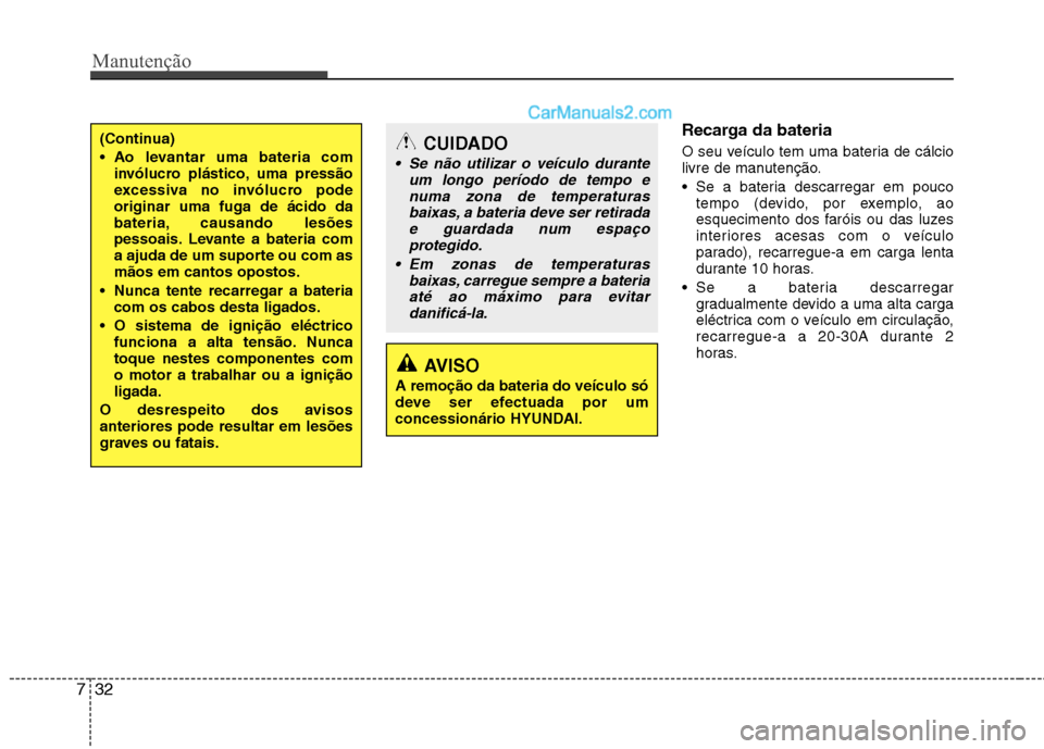 Hyundai Sonata Manutenção
32
7
Recarga da bateria
O seu veículo tem uma bateria de cálcio
livre de manutenção. Se a bateria descarregar em pouco
tempo (devido, por exemplo, ao
esquecimento dos faróis ou Hyundai Sonata Manutenção
32
7
Recarga da bateria
O seu veículo tem uma bateria de cálcio
livre de manutenção. Se a bateria descarregar em pouco
tempo (devido, por exemplo, ao
esquecimento dos faróis ou