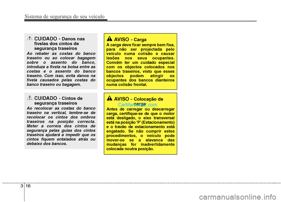 Hyundai Sonata 2011  Manual do proprietário (in Portuguese) Sistema de segurança do seu veículo
16
3
AVISO -  Colocação de 
carga
Antes de carregar ou descarregar 
carga, certifique-se de que o motor
está desligado, o eixo transversal
está na posição �