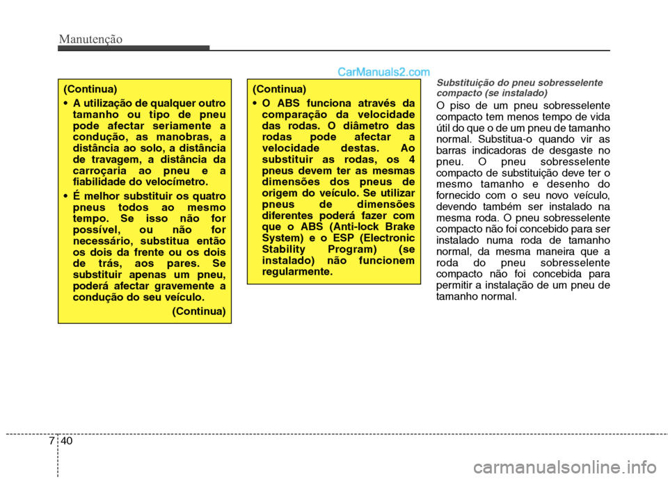 Hyundai Sonata 2011  Manual do proprietário (in Portuguese) Manutenção
40
7
Substituição do pneu sobresselente
compacto (se instalado)
O piso de um pneu sobresselente compacto tem menos tempo de vidaútil do que o de um pneu de tamanho
normal. Substitua-o 
