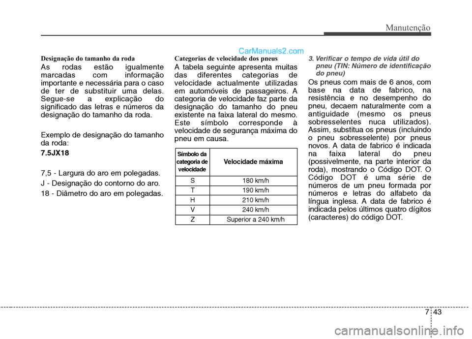 Hyundai Sonata 743
Manutenção
Designação do tamanho da roda As rodas estão igualmente
marcadas com informação
importante e necessária para o caso
de ter de substituir uma delas.
Segue-se a explicação do
s Hyundai Sonata 743
Manutenção
Designação do tamanho da roda As rodas estão igualmente
marcadas com informação
importante e necessária para o caso
de ter de substituir uma delas.
Segue-se a explicação do
s