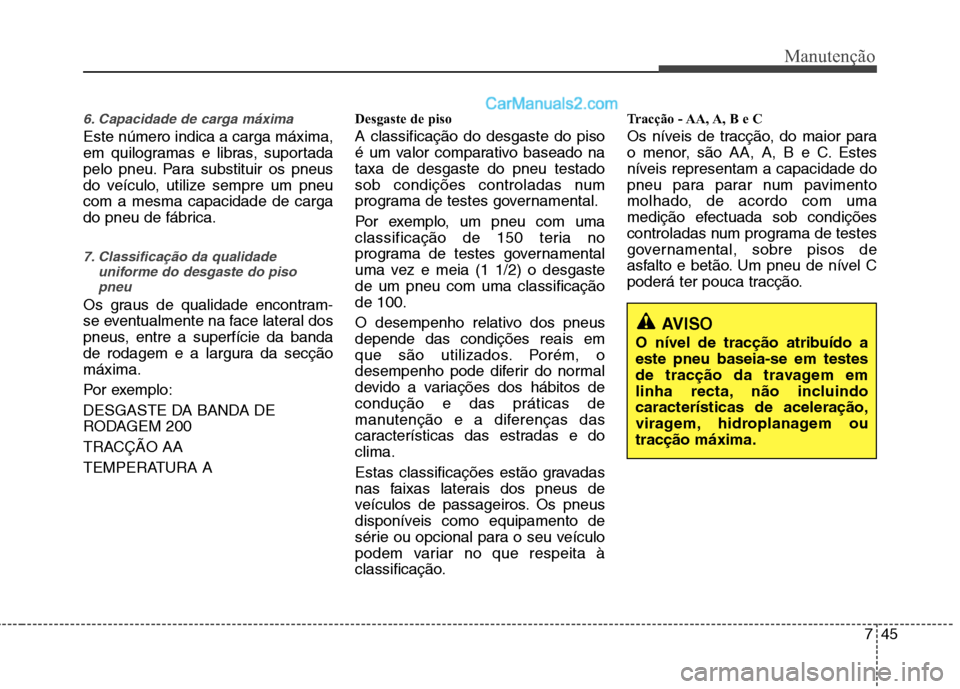 Hyundai Sonata 745
Manutenção
6. Capacidade de carga máxima
Este número indica a carga máxima,
em quilogramas e libras, suportada
pelo pneu. Para substituir os pneus
do veículo, utilize sempre um pneucom a me Hyundai Sonata 745
Manutenção
6. Capacidade de carga máxima
Este número indica a carga máxima,
em quilogramas e libras, suportada
pelo pneu. Para substituir os pneus
do veículo, utilize sempre um pneucom a me