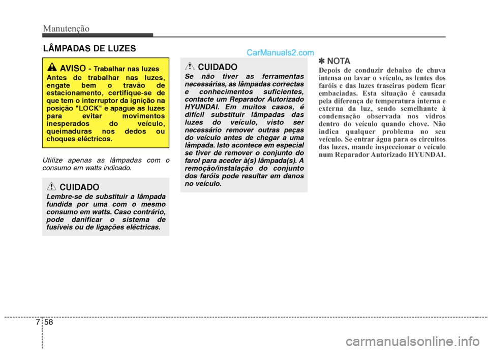 Hyundai Sonata Manutenção
58
7
LÂMPADAS DE LUZES
Utilize apenas as lâmpadas com o
consumo em watts indicado.
✽✽ NOTA
Depois de conduzir debaixo de chuva
intensa ou lavar o veículo, as lentes dos
faróis e Hyundai Sonata Manutenção
58
7
LÂMPADAS DE LUZES
Utilize apenas as lâmpadas com o
consumo em watts indicado.
✽✽ NOTA
Depois de conduzir debaixo de chuva
intensa ou lavar o veículo, as lentes dos
faróis e