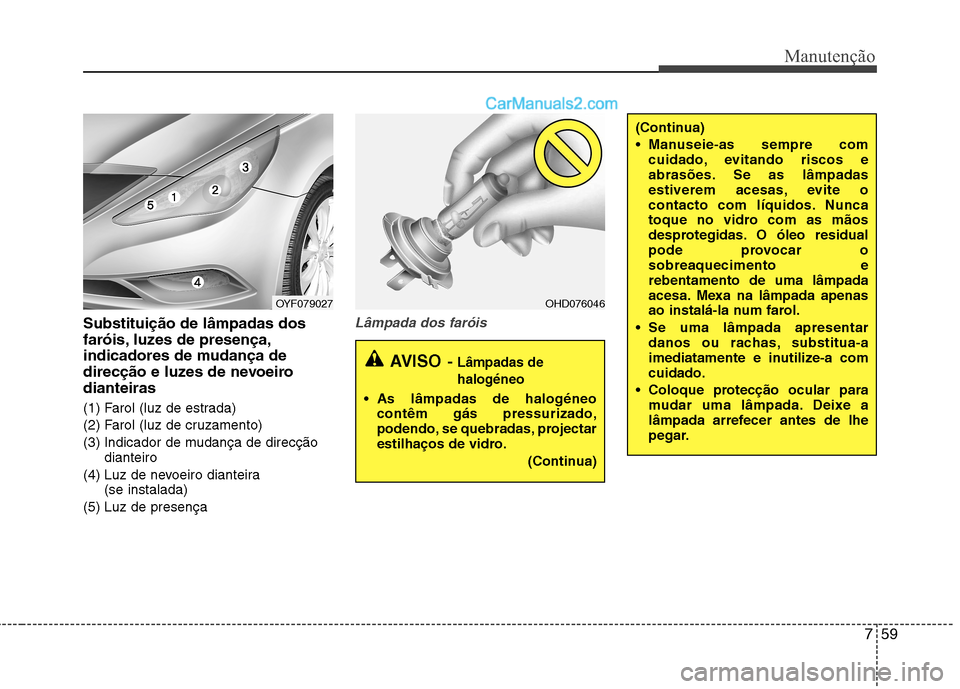 Hyundai Sonata 759
Manutenção
Substituição de lâmpadas dos
faróis, luzes de presença,
indicadores de mudança de
direcção e luzes de nevoeirodianteiras
(1) Farol (luz de estrada)
(2) Farol (luz de cruzam Hyundai Sonata 759
Manutenção
Substituição de lâmpadas dos
faróis, luzes de presença,
indicadores de mudança de
direcção e luzes de nevoeirodianteiras
(1) Farol (luz de estrada)
(2) Farol (luz de cruzam