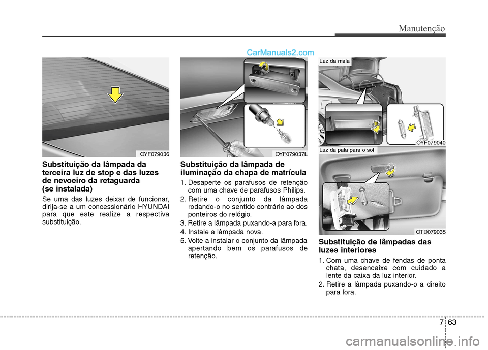 Hyundai Sonata 763
Manutenção
Substituição da lâmpada da
terceira luz de stop e das luzes
de nevoeiro da retaguarda (se instalada)
Se uma das luzes deixar de funcionar,
dirija-se a um concessionário HYUNDAI Hyundai Sonata 763
Manutenção
Substituição da lâmpada da
terceira luz de stop e das luzes
de nevoeiro da retaguarda (se instalada)
Se uma das luzes deixar de funcionar,
dirija-se a um concessionário HYUNDAI