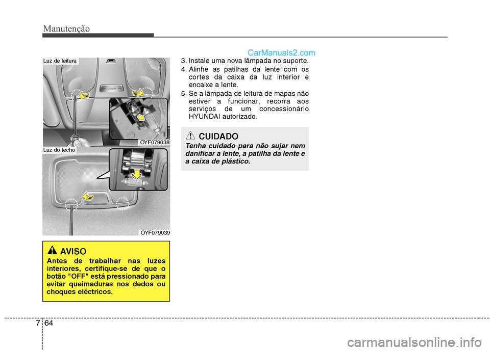 Hyundai Sonata Manutenção
64
7
3. Instale uma nova lâmpada no suporte.
4. Alinhe as patilhas da lente com os
cortes da caixa da luz interior e
encaixe a lente.
5. Se a lâmpada de leitura de mapas não estiver Hyundai Sonata Manutenção
64
7
3. Instale uma nova lâmpada no suporte.
4. Alinhe as patilhas da lente com os
cortes da caixa da luz interior e
encaixe a lente.
5. Se a lâmpada de leitura de mapas não estiver